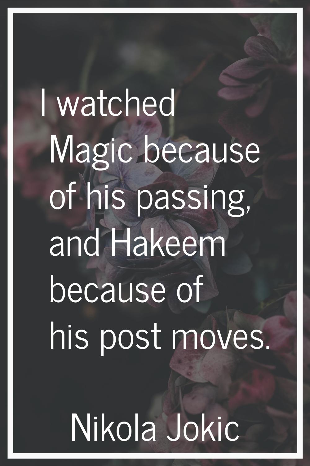 I watched Magic because of his passing, and Hakeem because of his post moves.