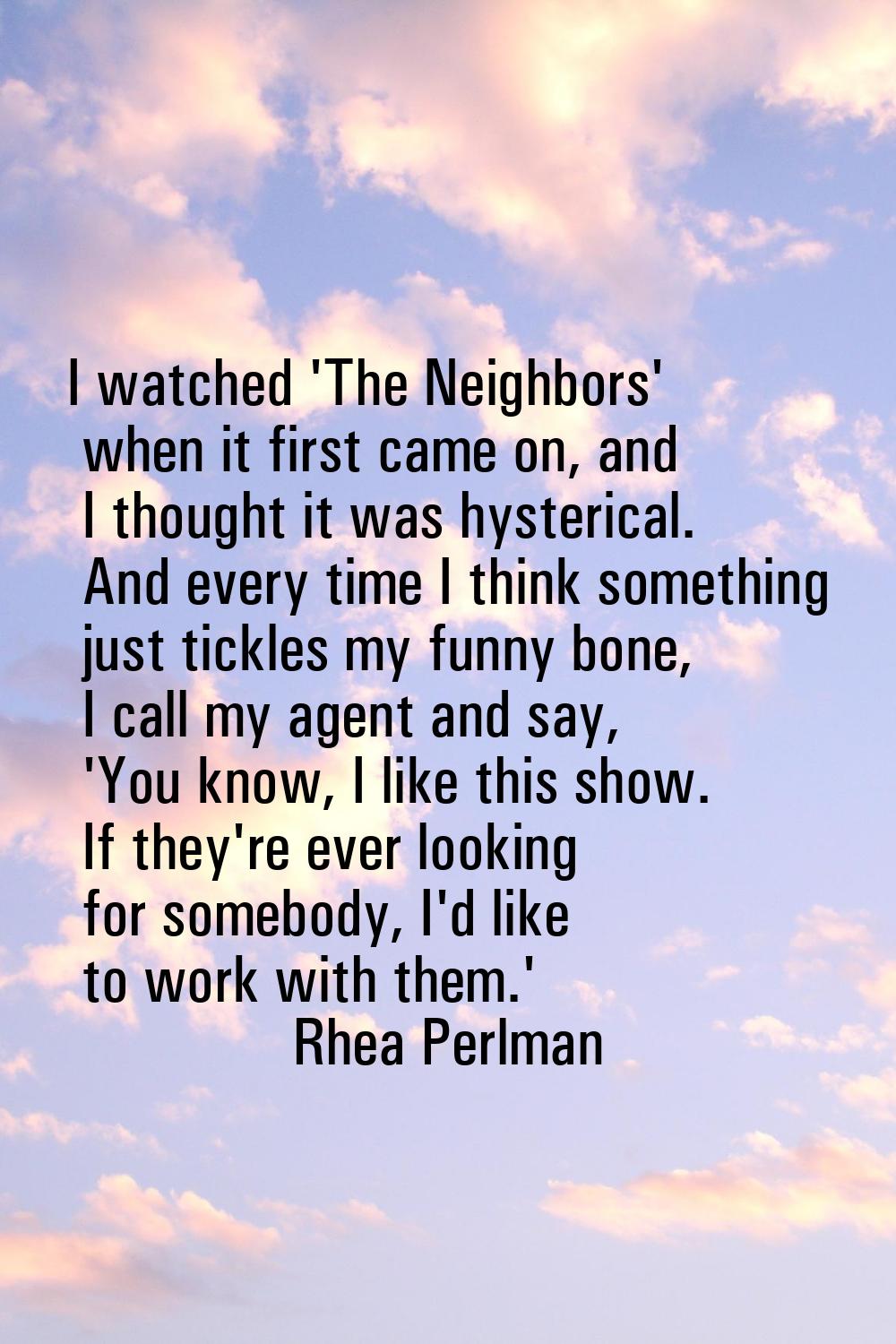 I watched 'The Neighbors' when it first came on, and I thought it was hysterical. And every time I 
