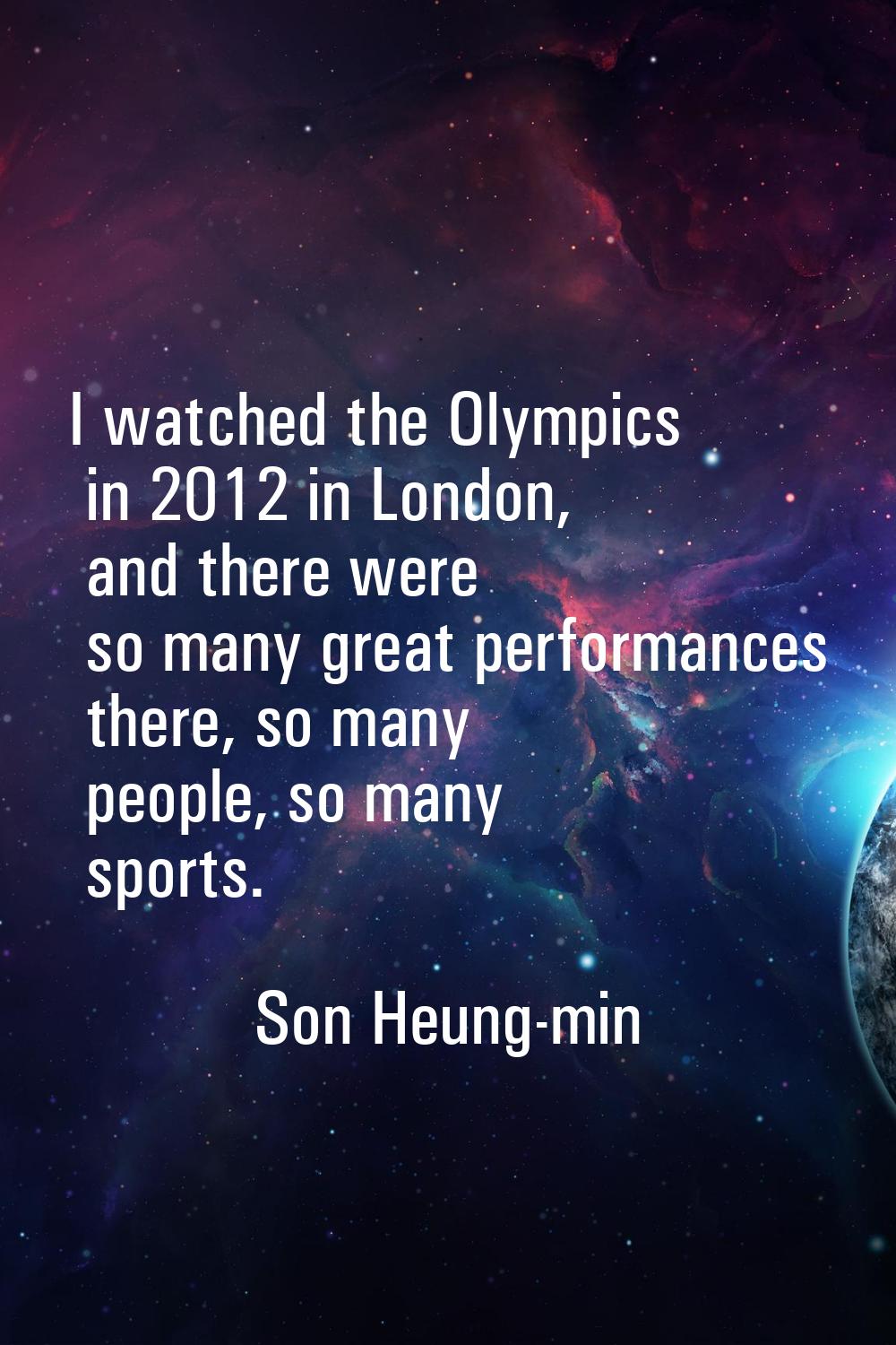 I watched the Olympics in 2012 in London, and there were so many great performances there, so many 