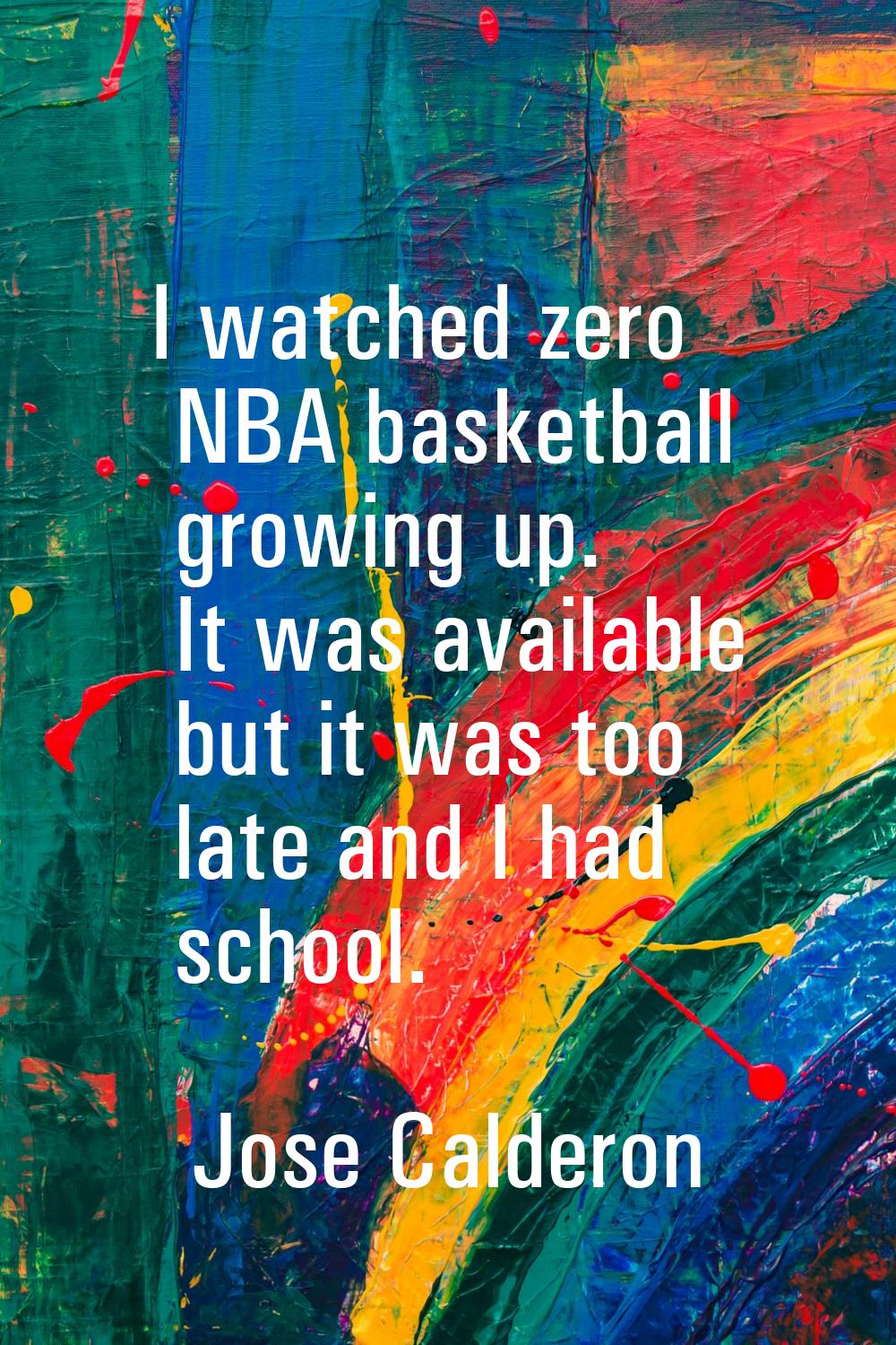 I watched zero NBA basketball growing up. It was available but it was too late and I had school.