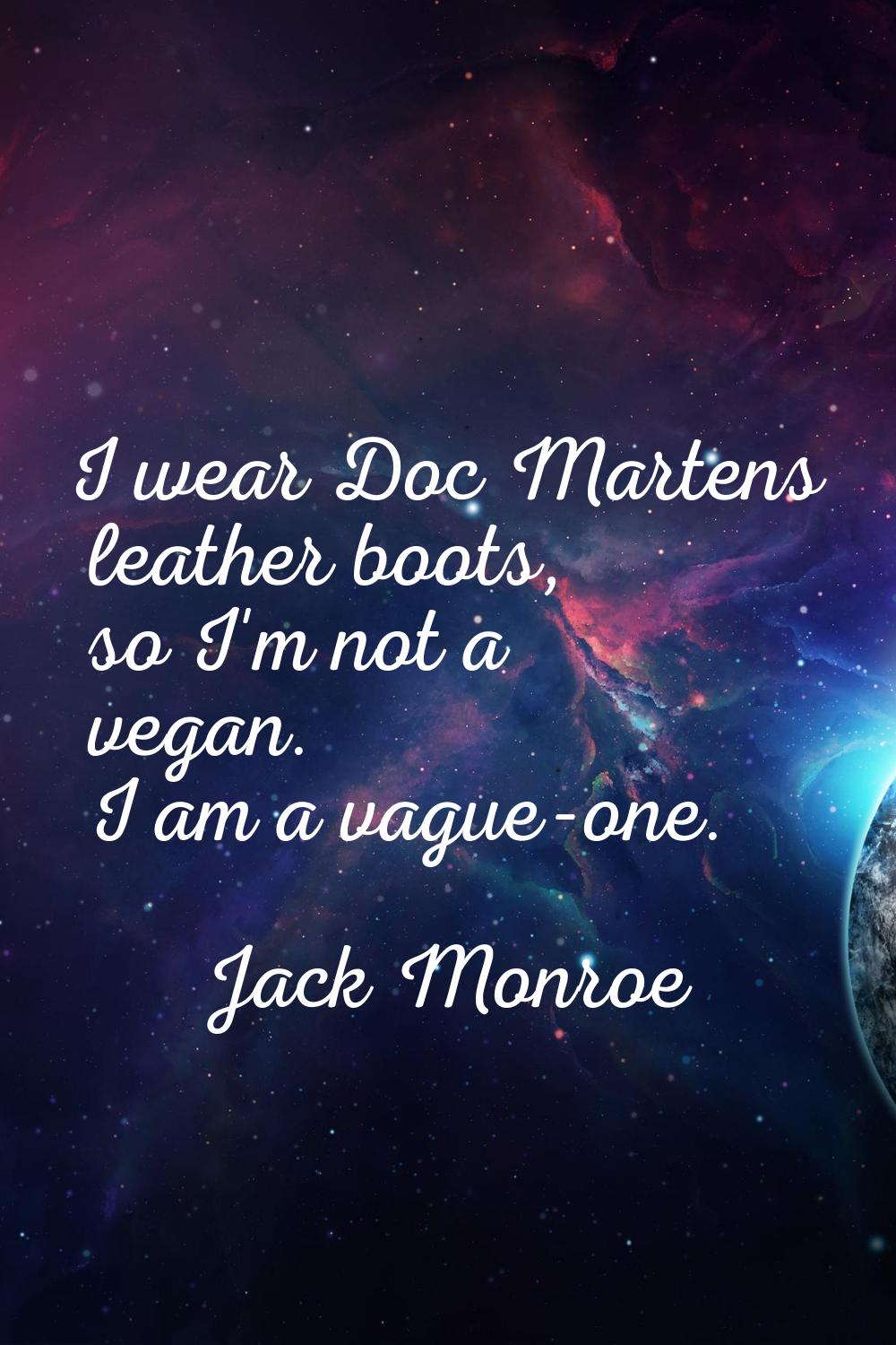I wear Doc Martens leather boots, so I'm not a vegan. I am a vague-one.