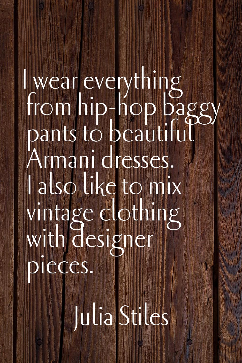 I wear everything from hip-hop baggy pants to beautiful Armani dresses. I also like to mix vintage 
