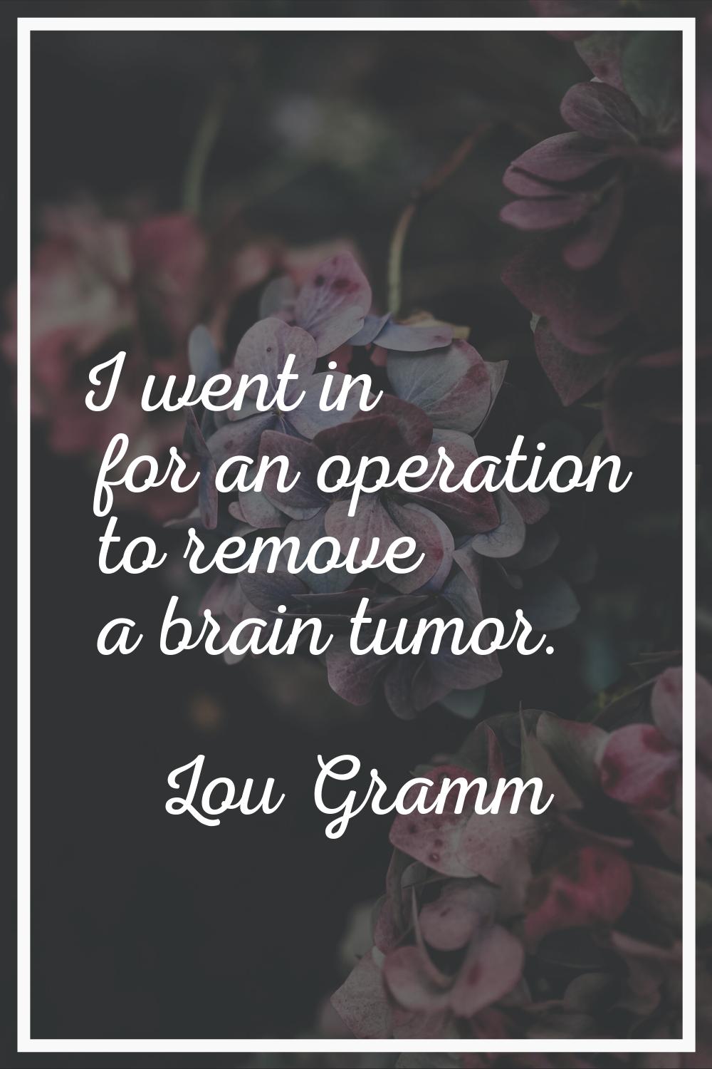 I went in for an operation to remove a brain tumor.