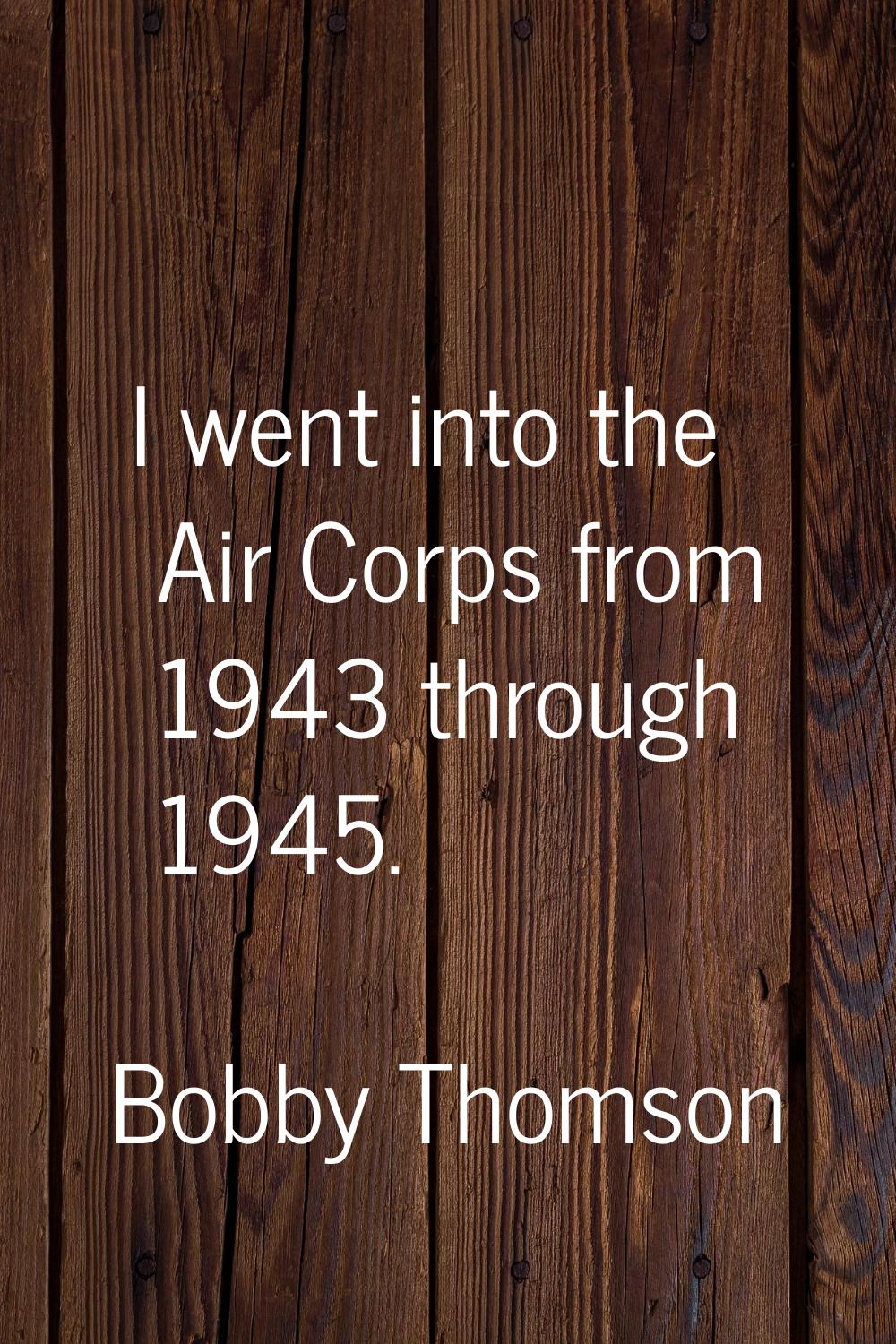 I went into the Air Corps from 1943 through 1945.