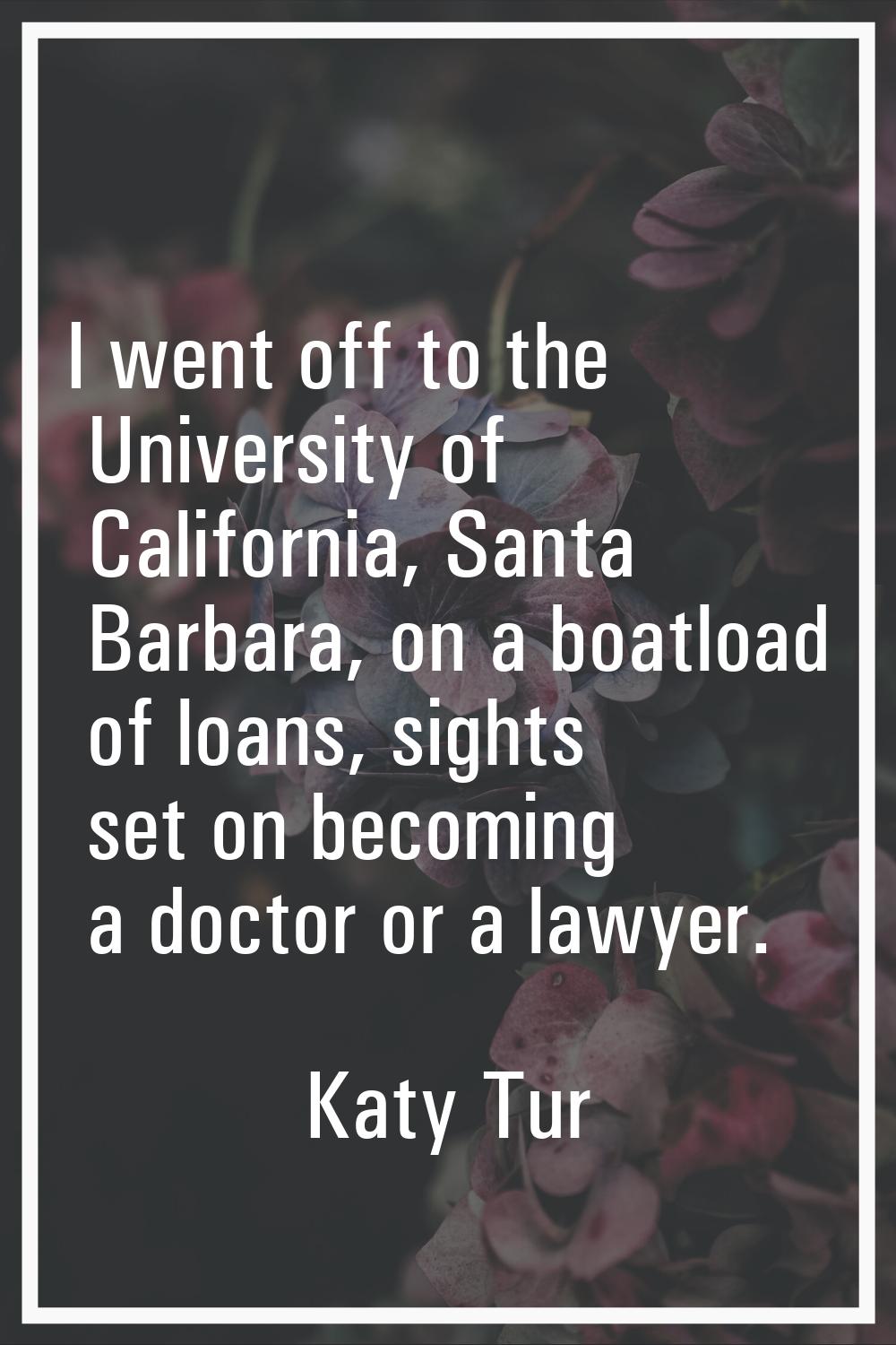 I went off to the University of California, Santa Barbara, on a boatload of loans, sights set on be