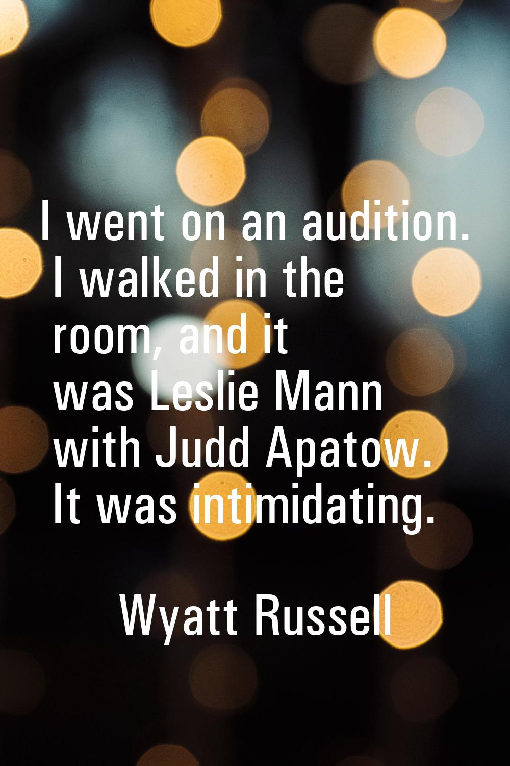 I went on an audition. I walked in the room, and it was Leslie Mann with Judd Apatow. It was intimi