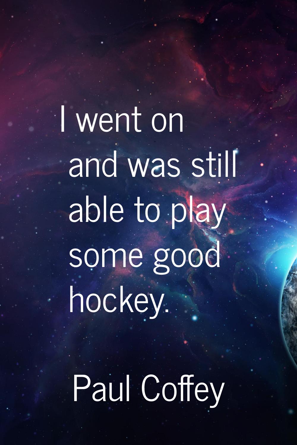 I went on and was still able to play some good hockey.