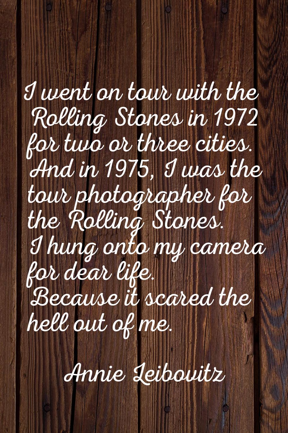 I went on tour with the Rolling Stones in 1972 for two or three cities. And in 1975, I was the tour