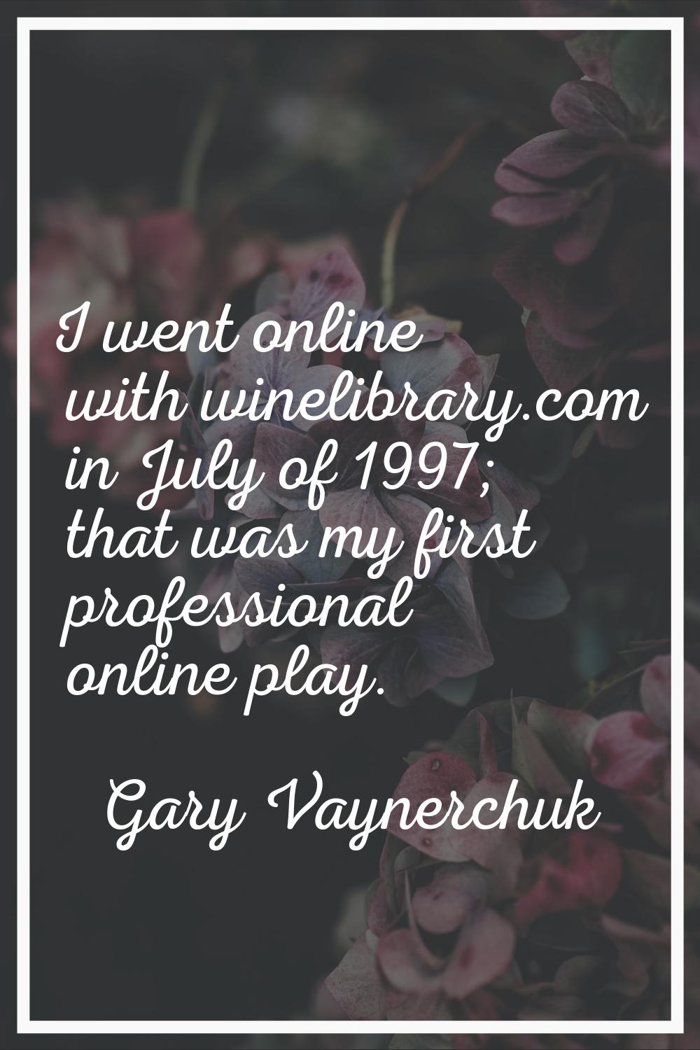 I went online with winelibrary.com in July of 1997; that was my first professional online play.