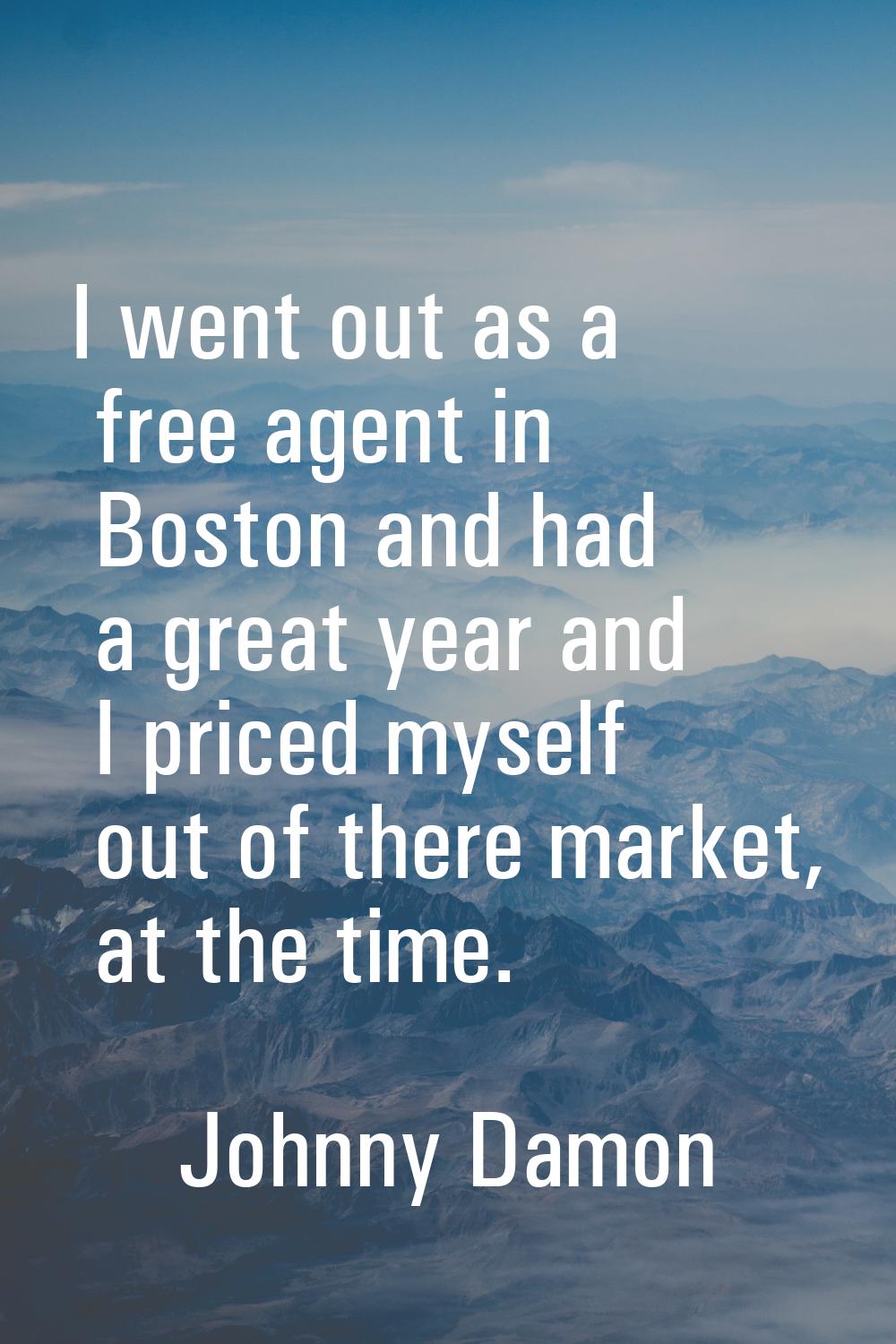 I went out as a free agent in Boston and had a great year and I priced myself out of there market, 