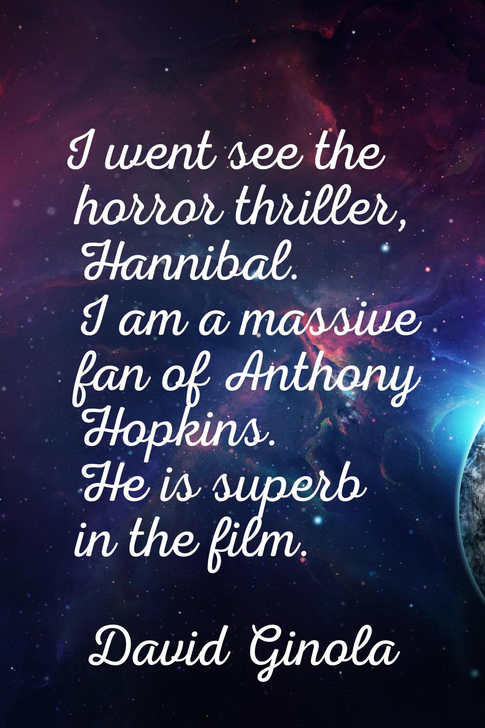 I went see the horror thriller, Hannibal. I am a massive fan of Anthony Hopkins. He is superb in th