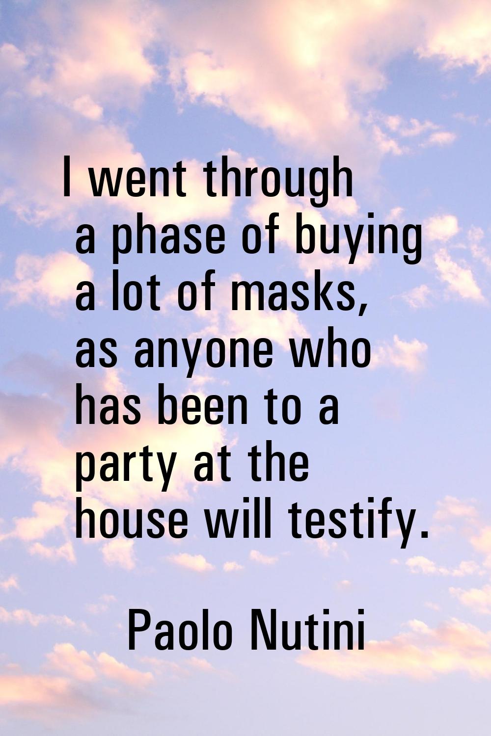 I went through a phase of buying a lot of masks, as anyone who has been to a party at the house wil