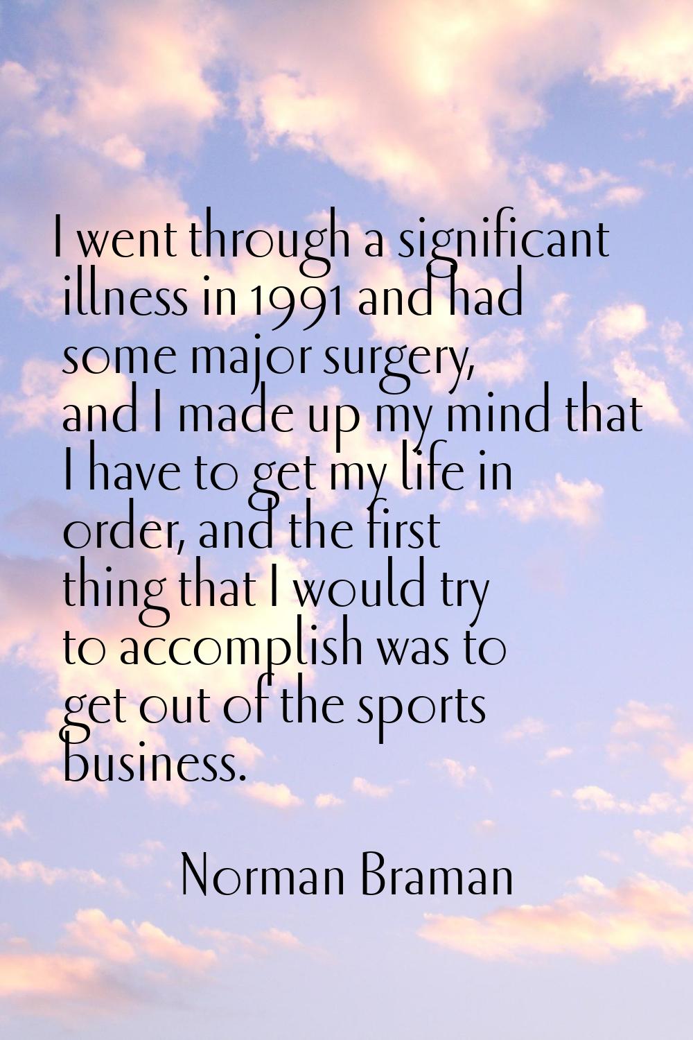 I went through a significant illness in 1991 and had some major surgery, and I made up my mind that