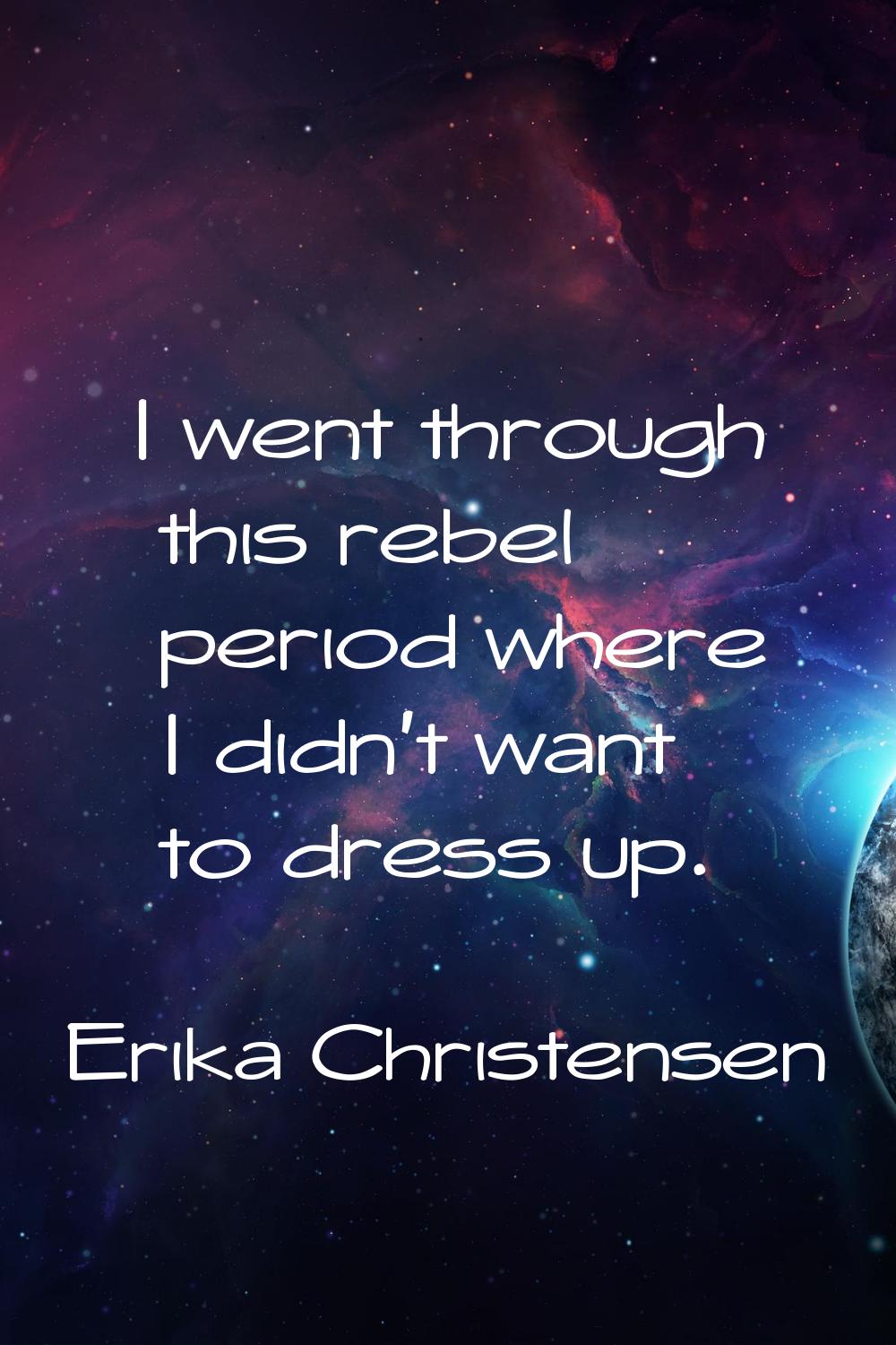 I went through this rebel period where I didn't want to dress up.