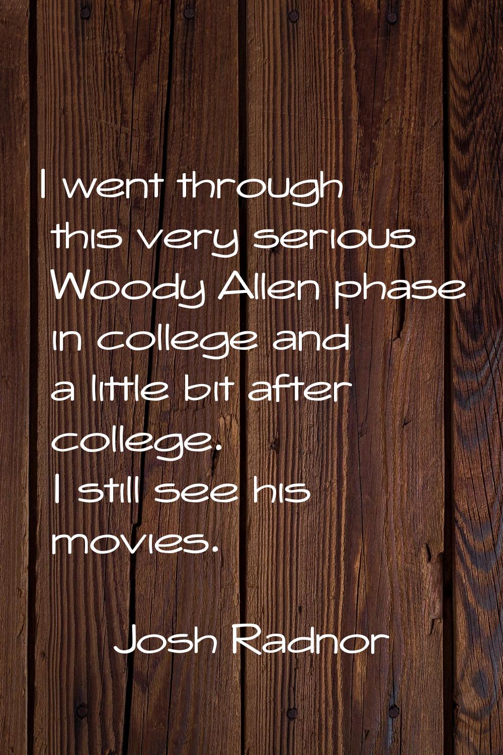 I went through this very serious Woody Allen phase in college and a little bit after college. I sti