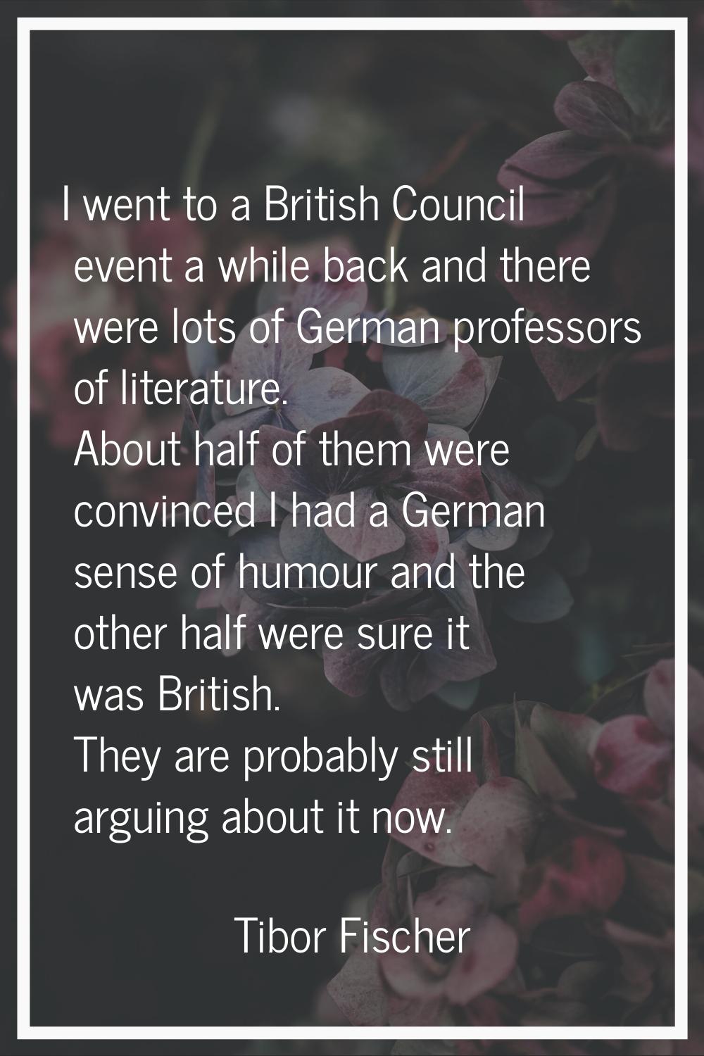 I went to a British Council event a while back and there were lots of German professors of literatu
