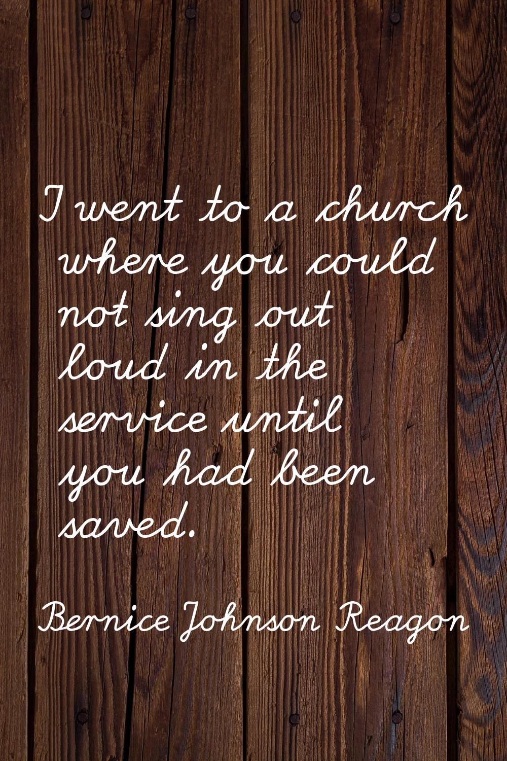 I went to a church where you could not sing out loud in the service until you had been saved.