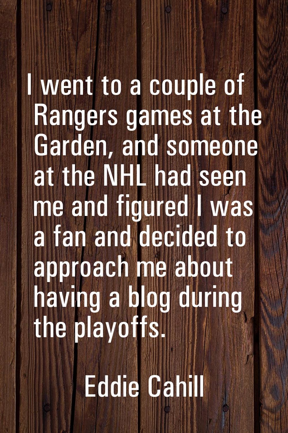 I went to a couple of Rangers games at the Garden, and someone at the NHL had seen me and figured I