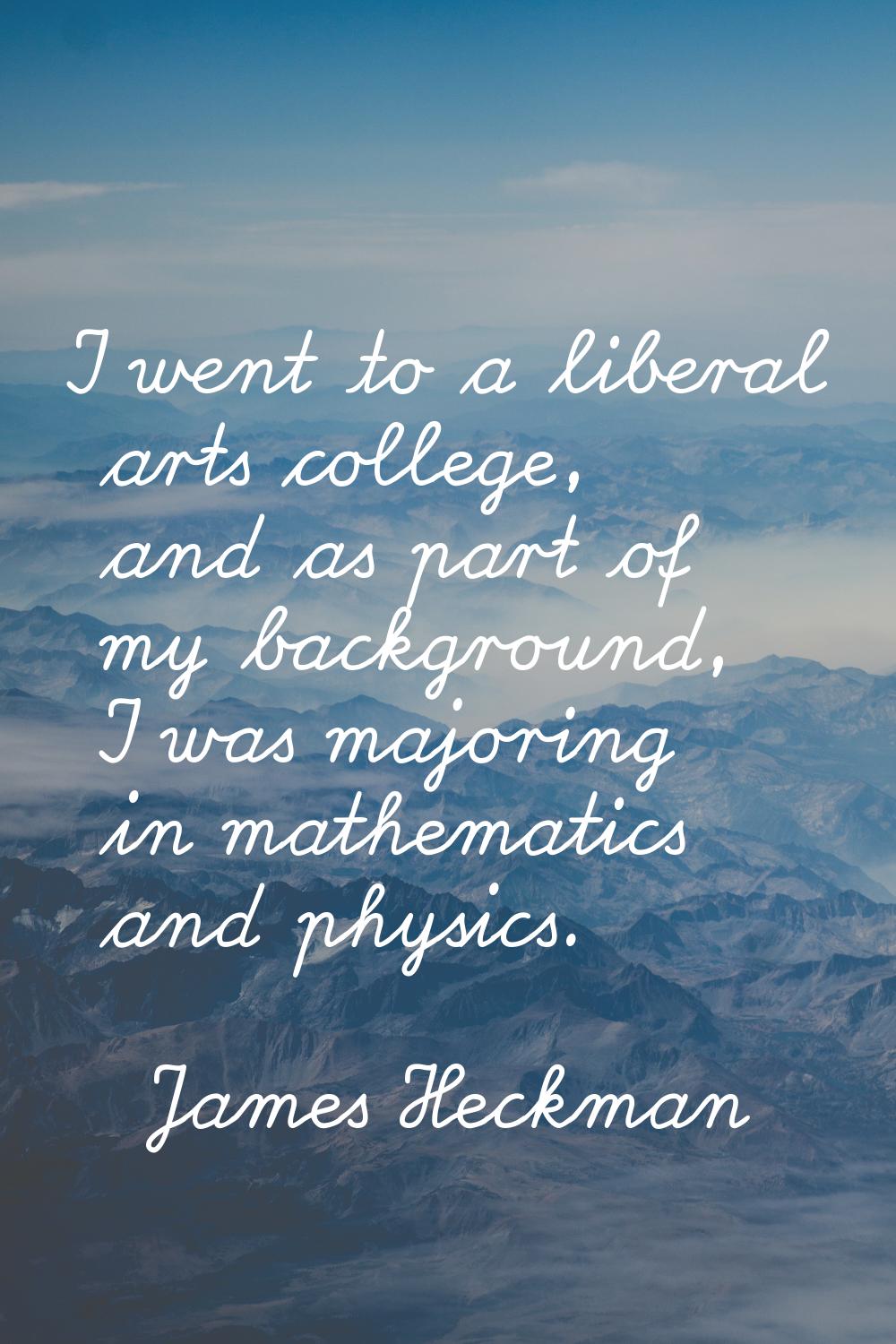 I went to a liberal arts college, and as part of my background, I was majoring in mathematics and p
