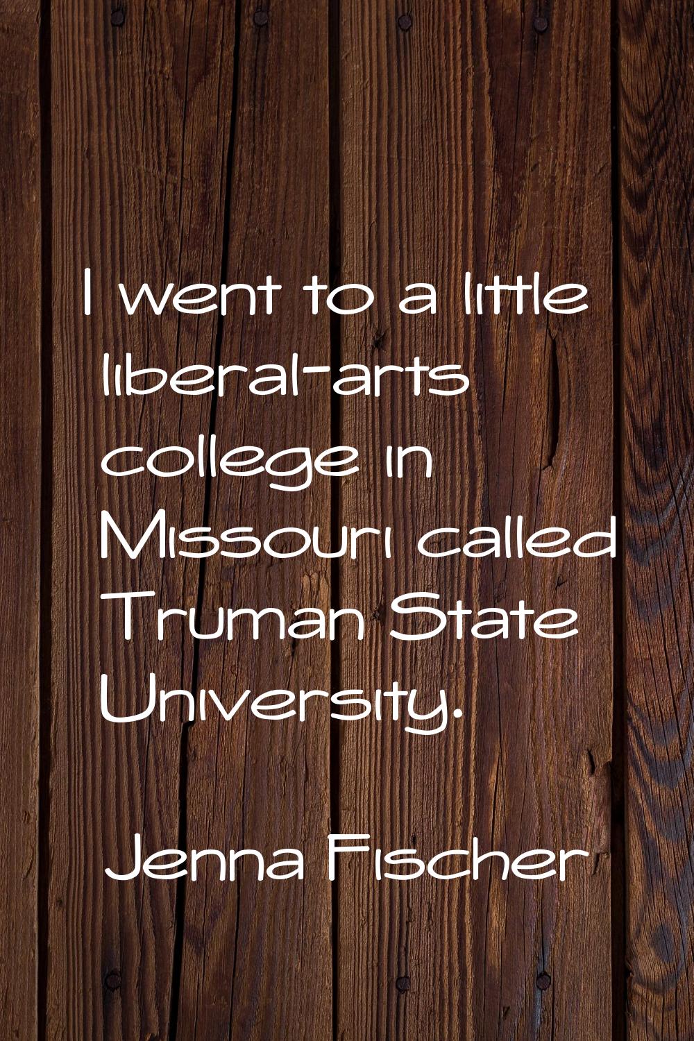I went to a little liberal-arts college in Missouri called Truman State University.
