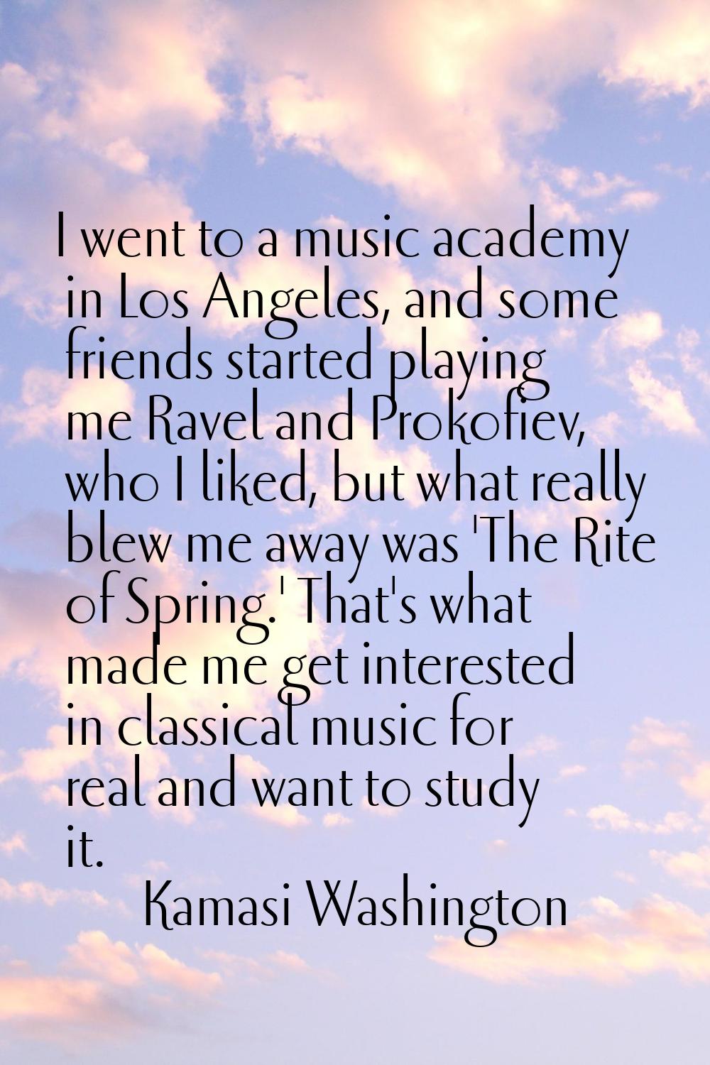 I went to a music academy in Los Angeles, and some friends started playing me Ravel and Prokofiev, 