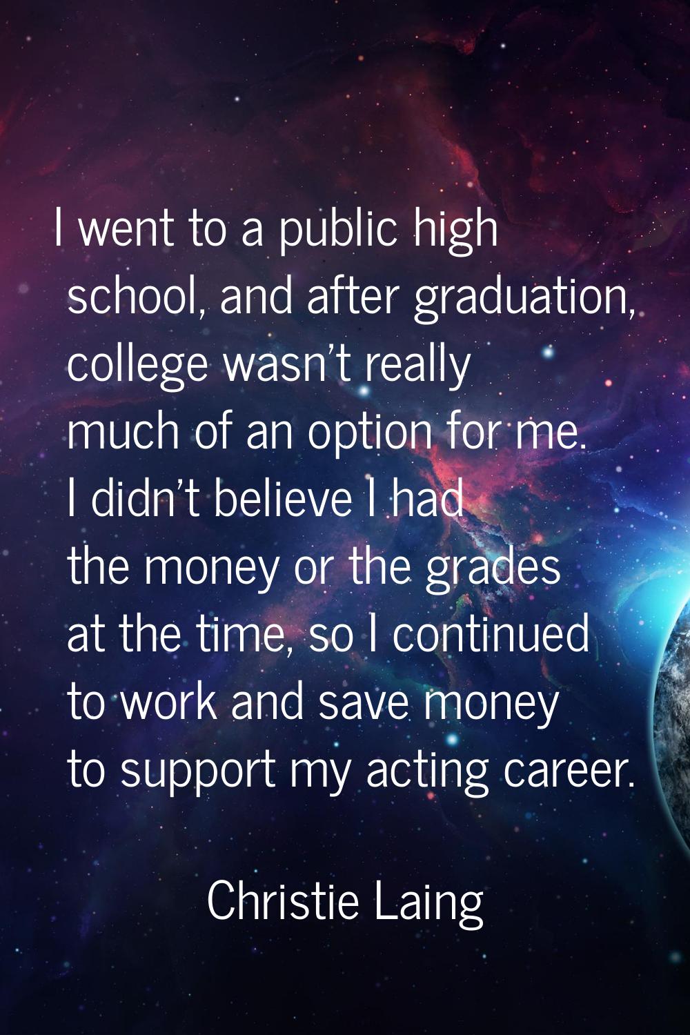 I went to a public high school, and after graduation, college wasn't really much of an option for m