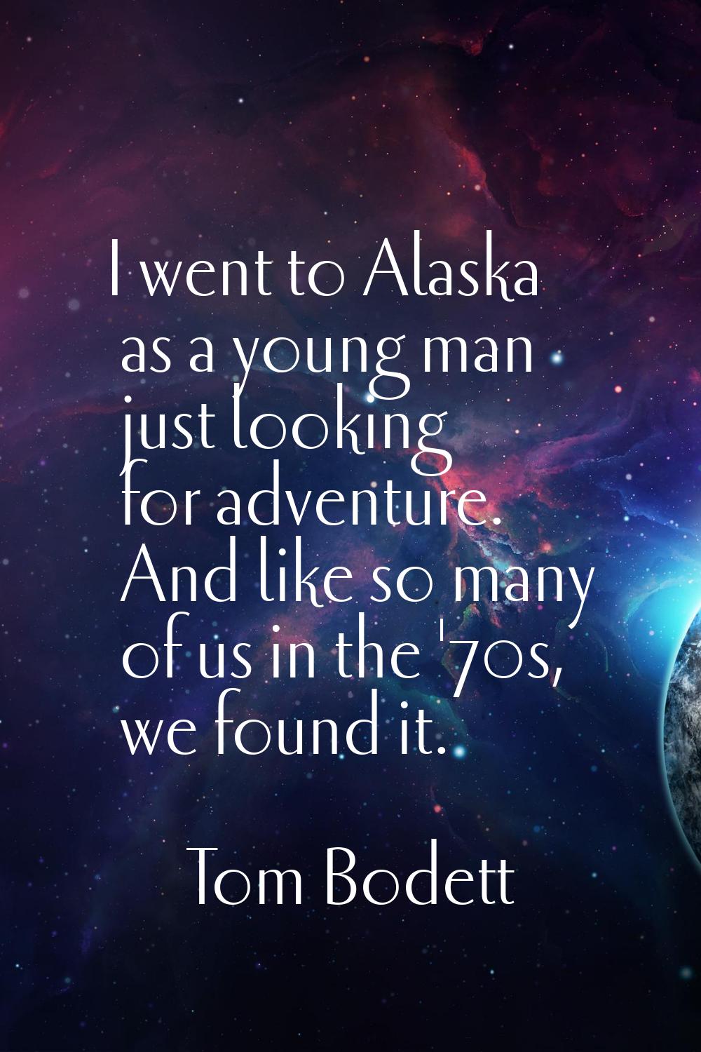 I went to Alaska as a young man just looking for adventure. And like so many of us in the '70s, we 