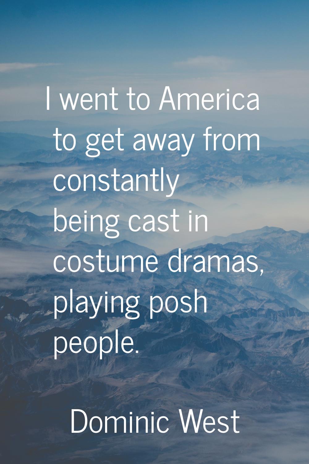 I went to America to get away from constantly being cast in costume dramas, playing posh people.