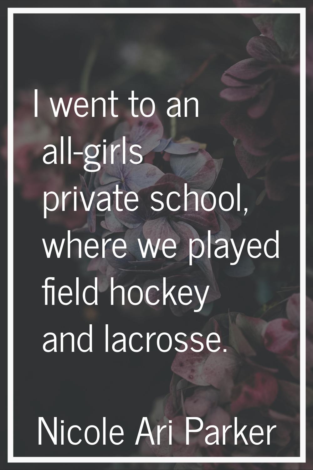 I went to an all-girls private school, where we played field hockey and lacrosse.