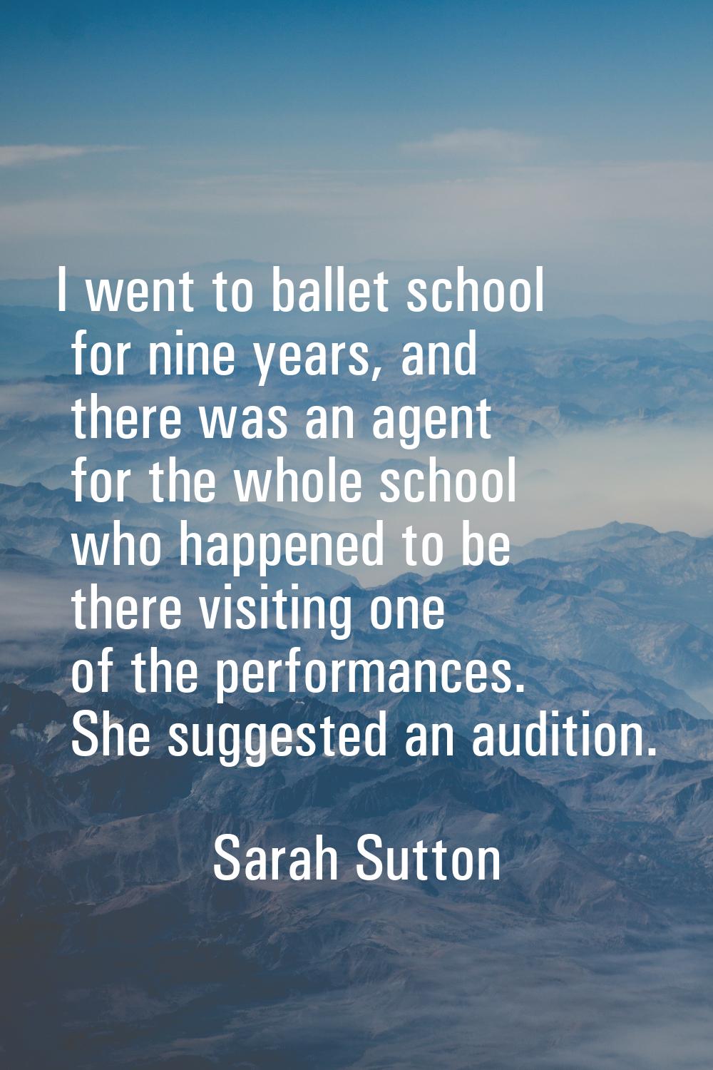 I went to ballet school for nine years, and there was an agent for the whole school who happened to