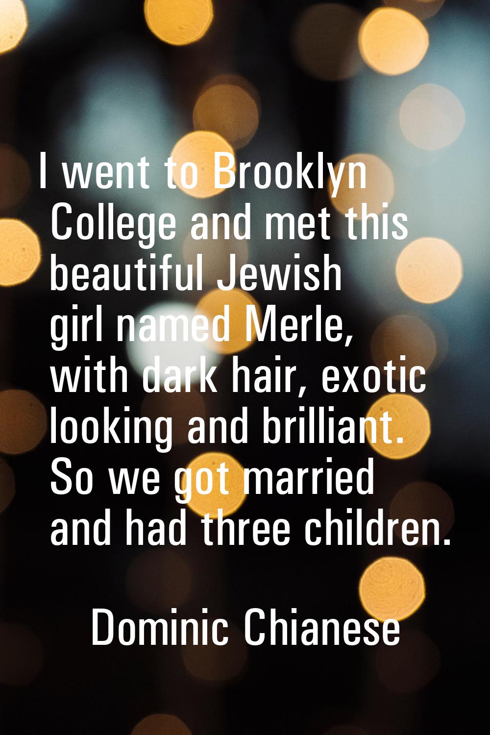 I went to Brooklyn College and met this beautiful Jewish girl named Merle, with dark hair, exotic l