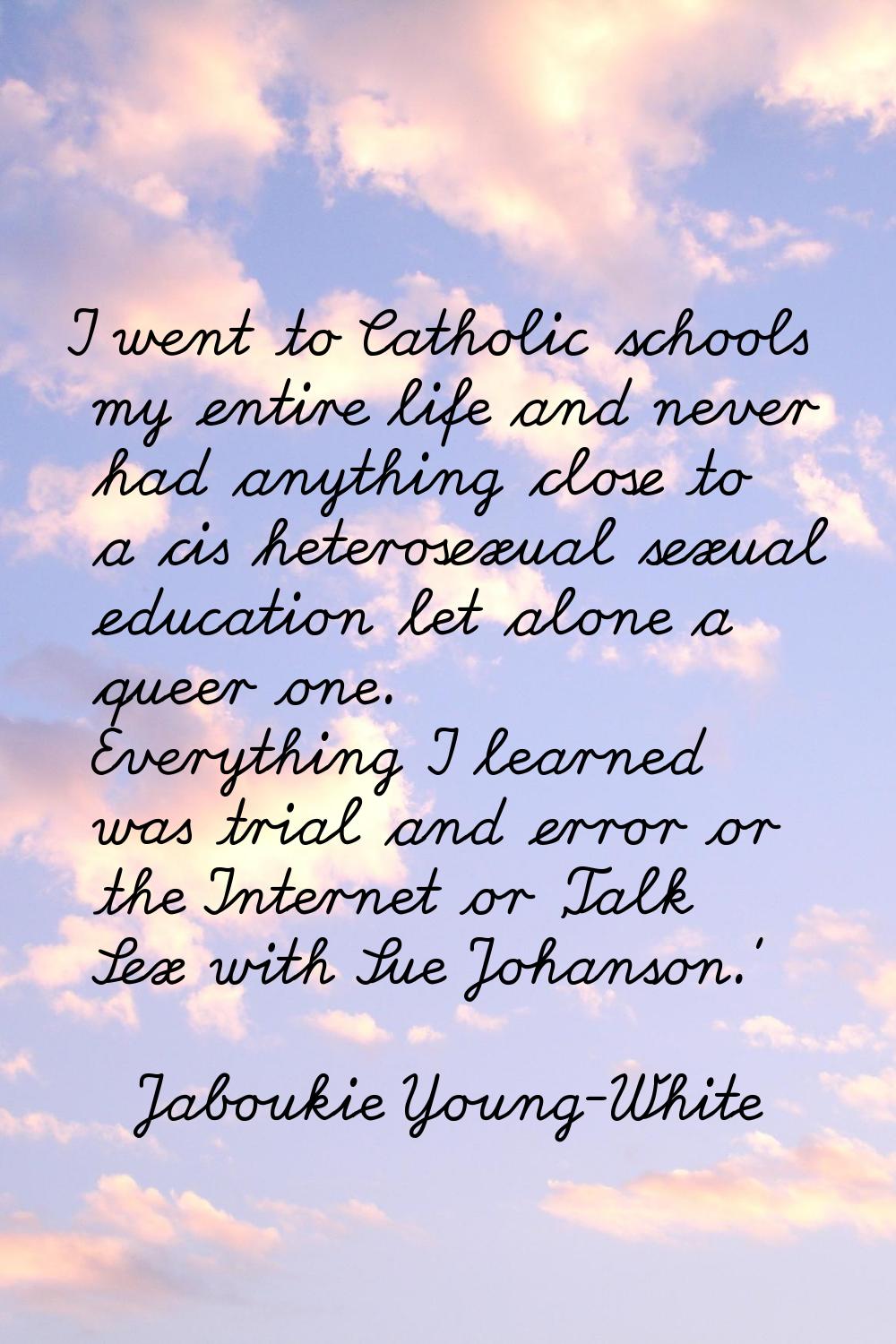 I went to Catholic schools my entire life and never had anything close to a cis heterosexual sexual