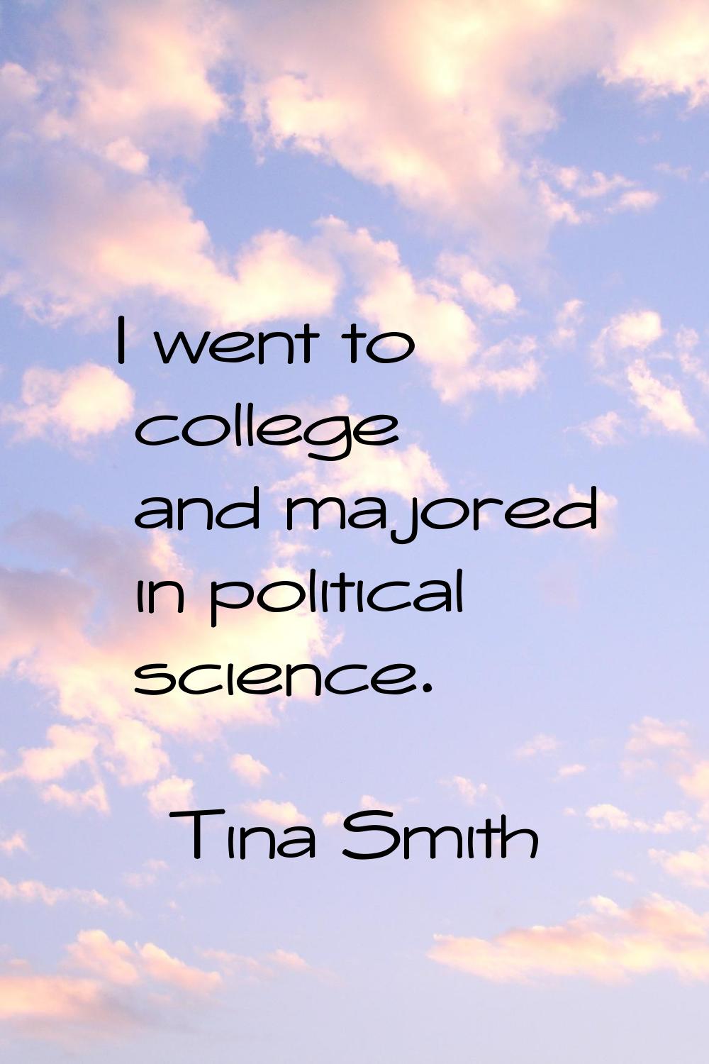I went to college and majored in political science.