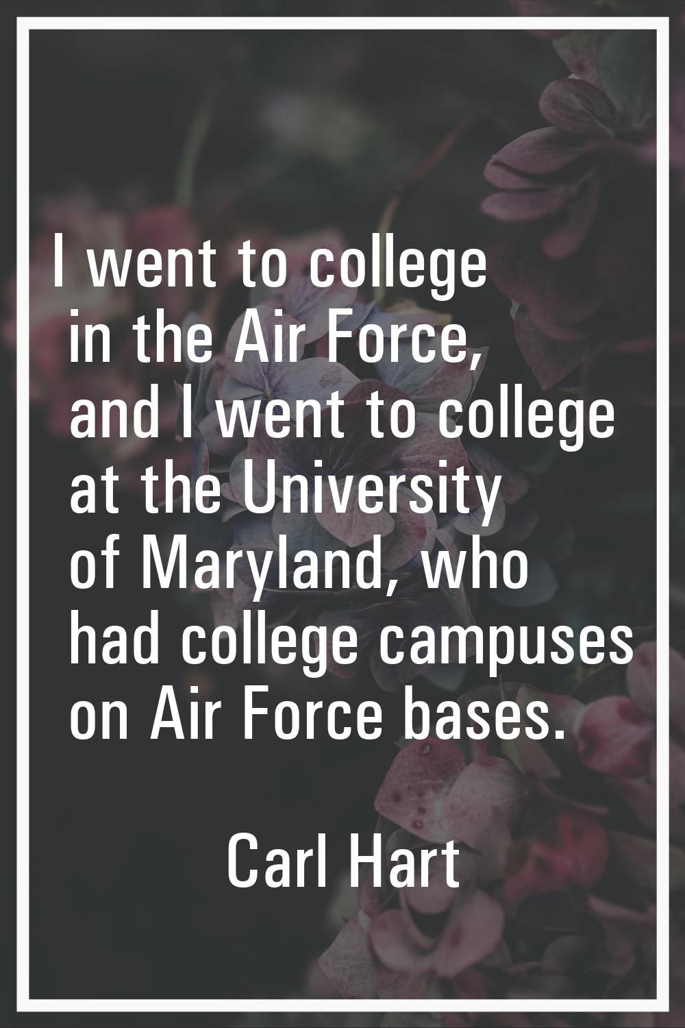 I went to college in the Air Force, and I went to college at the University of Maryland, who had co
