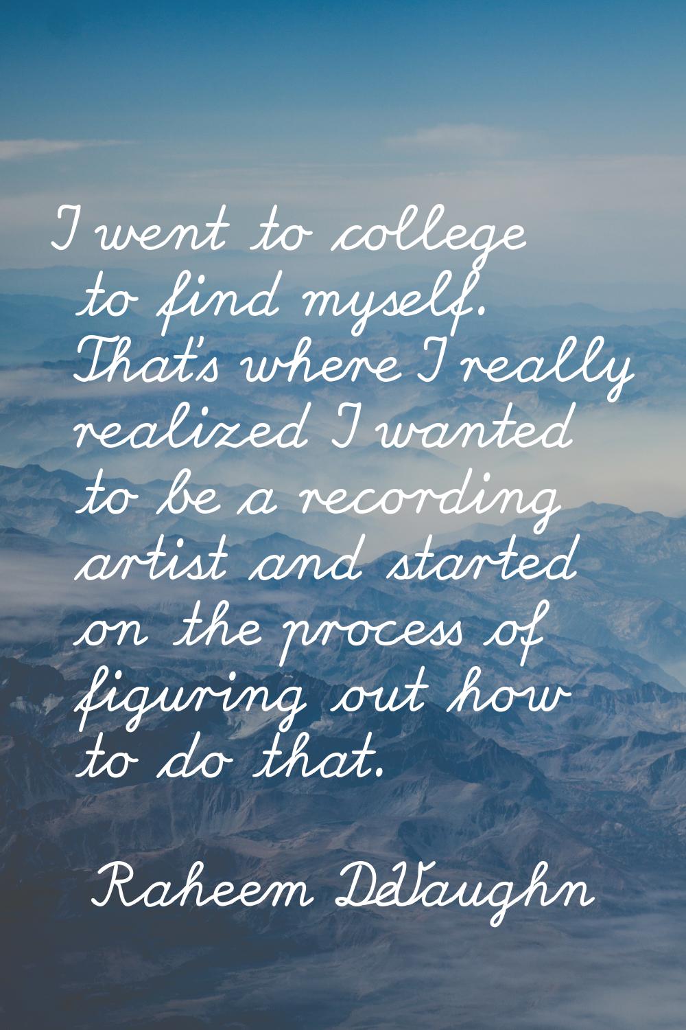 I went to college to find myself. That's where I really realized I wanted to be a recording artist 