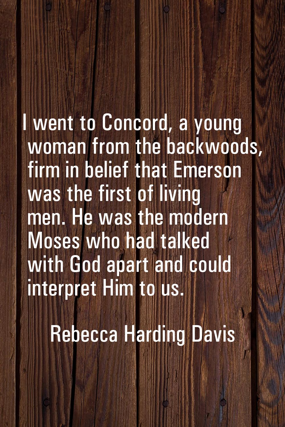 I went to Concord, a young woman from the backwoods, firm in belief that Emerson was the first of l