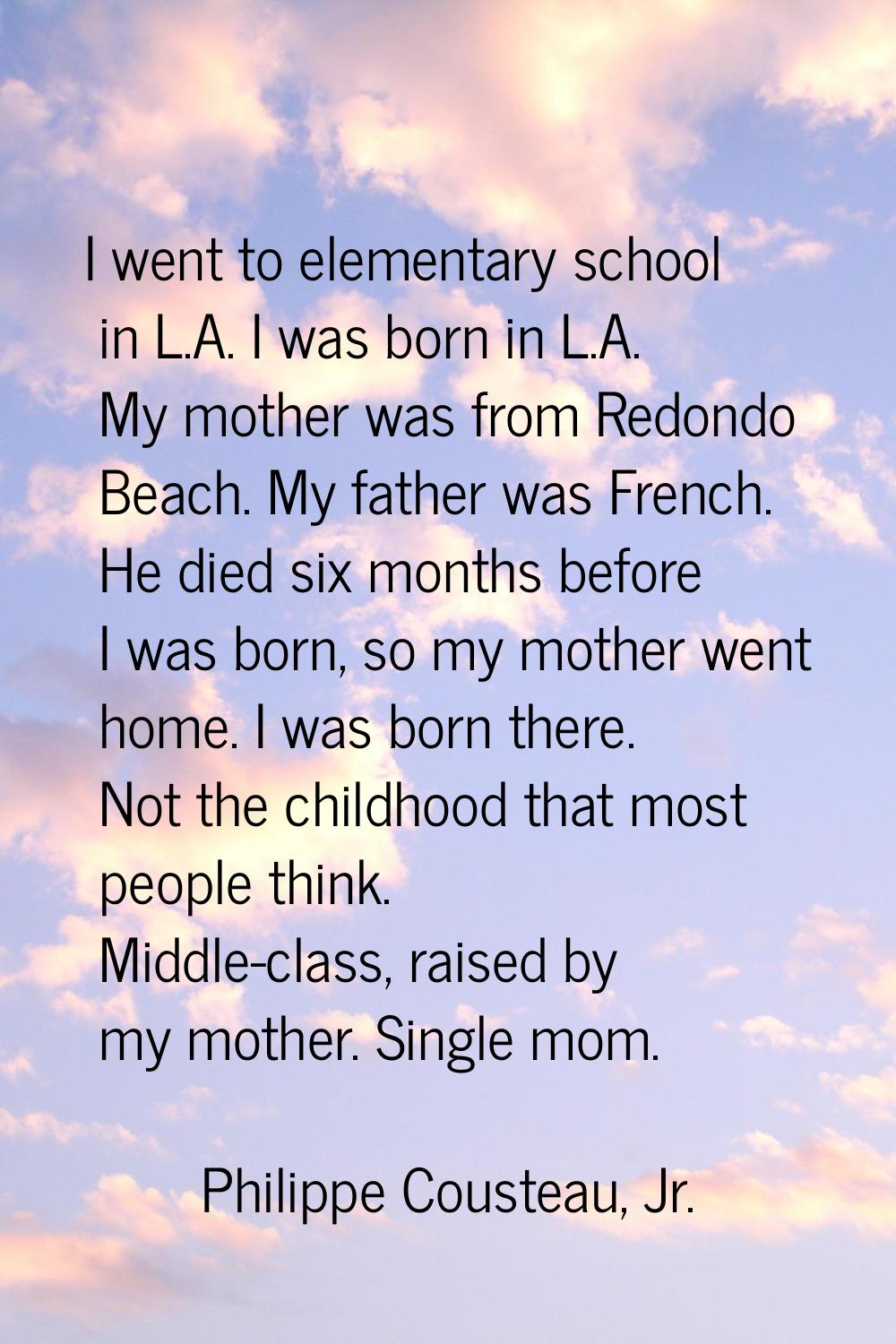 I went to elementary school in L.A. I was born in L.A. My mother was from Redondo Beach. My father 