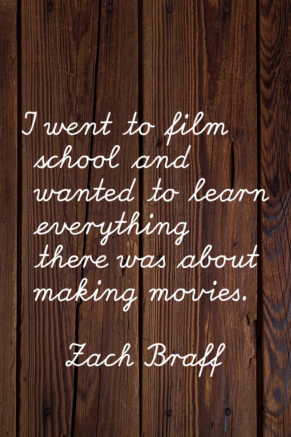 I went to film school and wanted to learn everything there was about making movies.