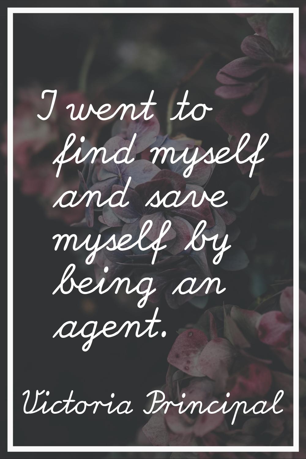 I went to find myself and save myself by being an agent.