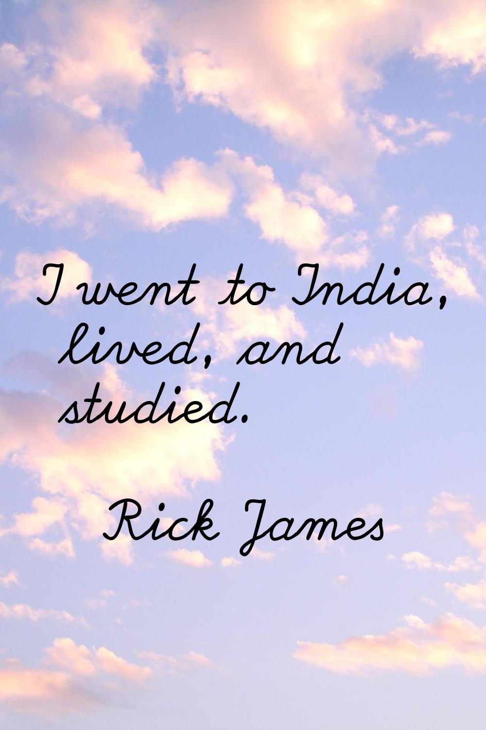 I went to India, lived, and studied.