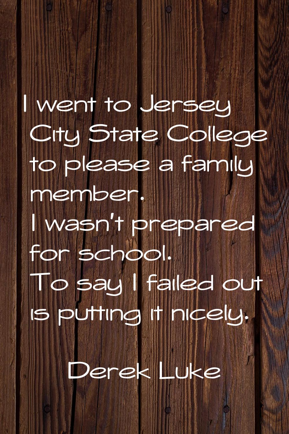 I went to Jersey City State College to please a family member. I wasn't prepared for school. To say