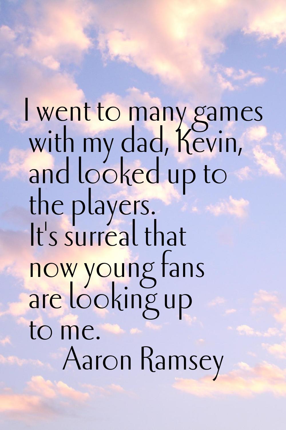 I went to many games with my dad, Kevin, and looked up to the players. It's surreal that now young 