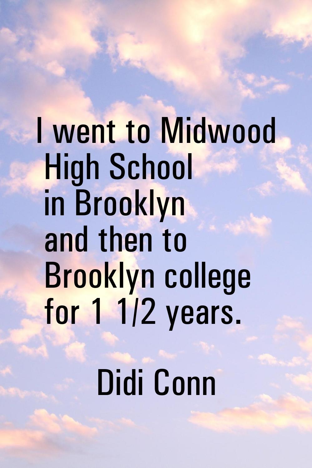 I went to Midwood High School in Brooklyn and then to Brooklyn college for 1 1/2 years.