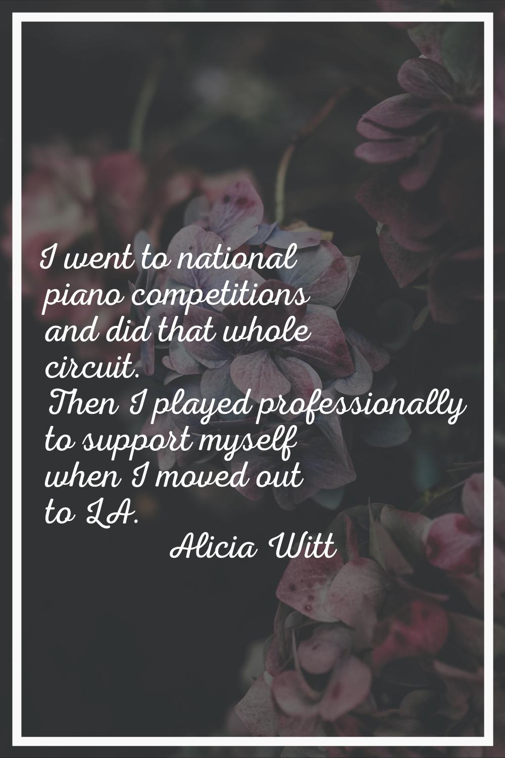 I went to national piano competitions and did that whole circuit. Then I played professionally to s