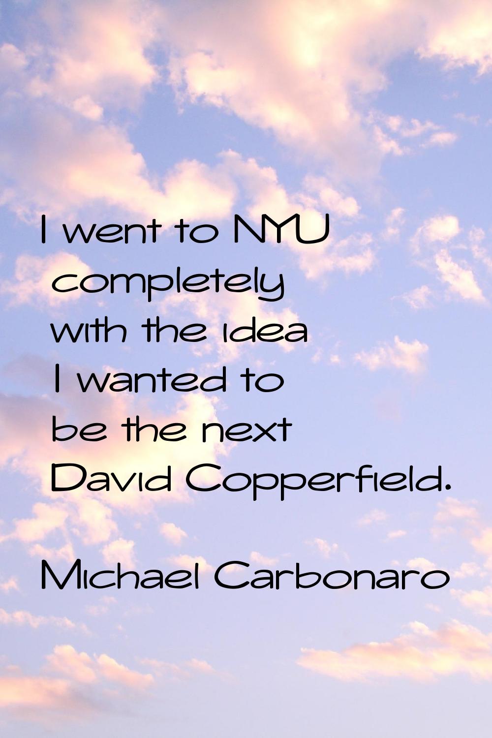I went to NYU completely with the idea I wanted to be the next David Copperfield.
