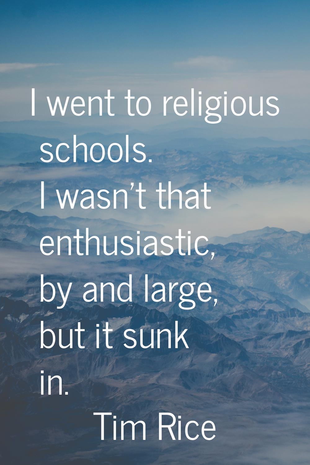 I went to religious schools. I wasn't that enthusiastic, by and large, but it sunk in.