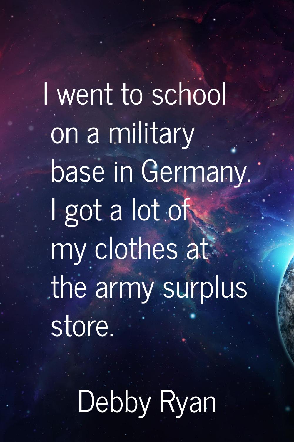 I went to school on a military base in Germany. I got a lot of my clothes at the army surplus store
