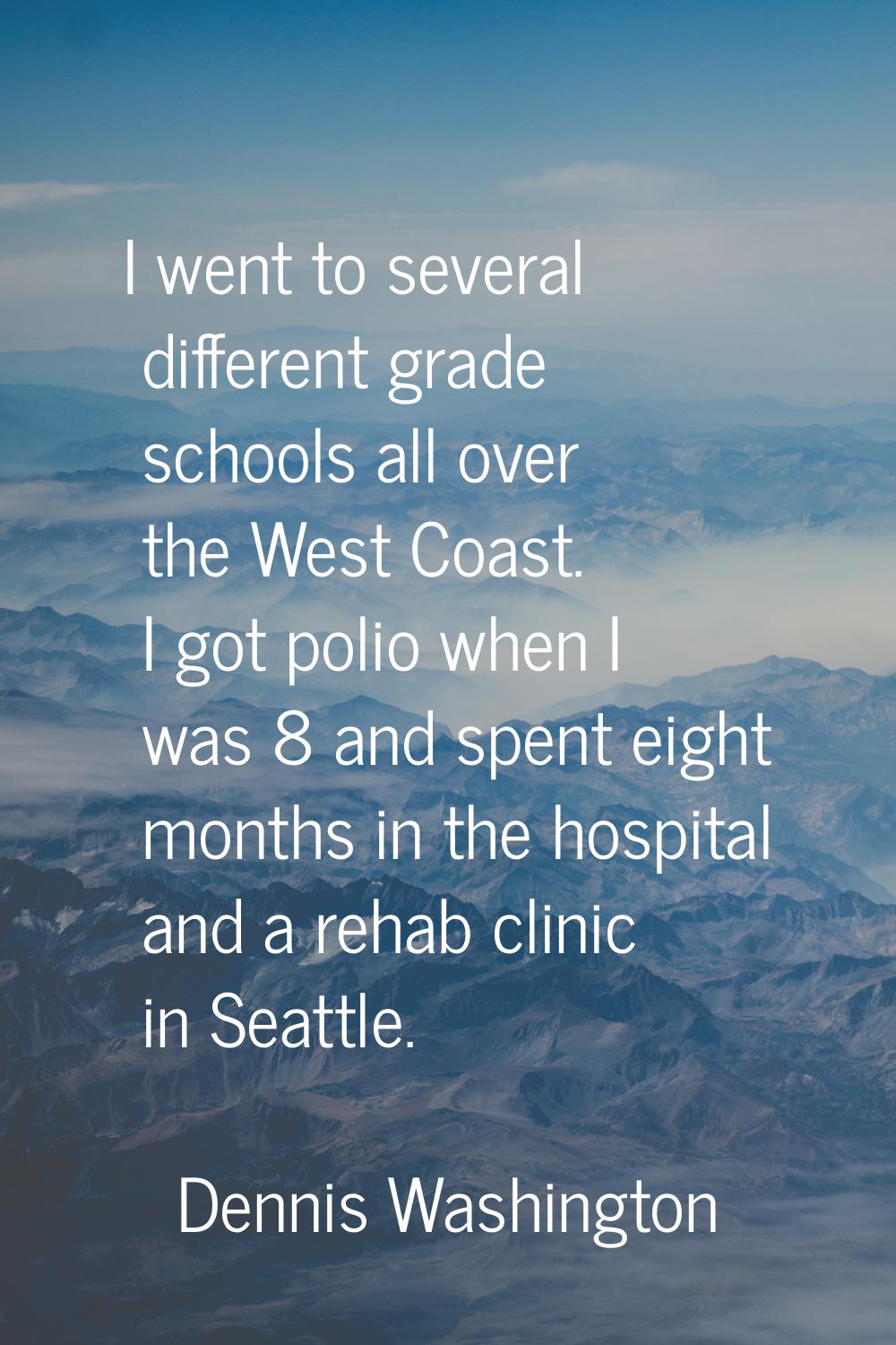 I went to several different grade schools all over the West Coast. I got polio when I was 8 and spe