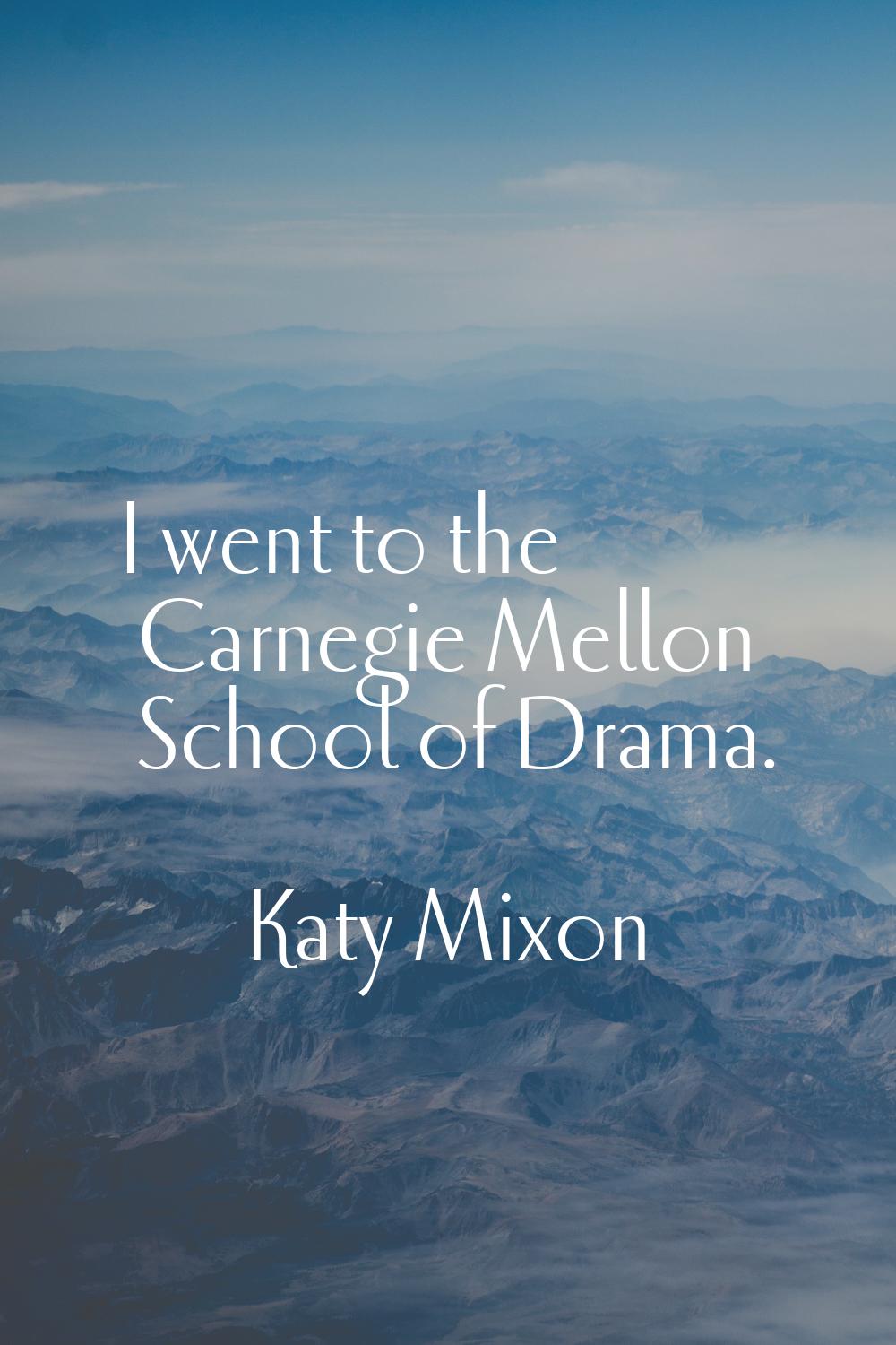 I went to the Carnegie Mellon School of Drama.