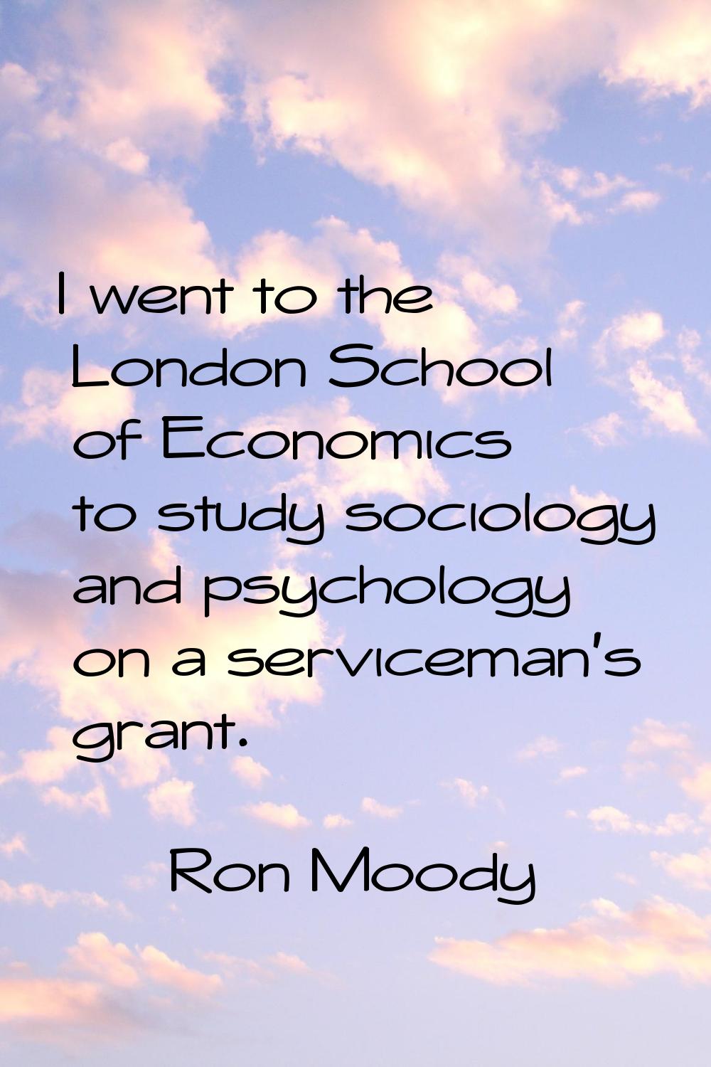 I went to the London School of Economics to study sociology and psychology on a serviceman's grant.